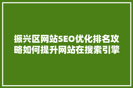振兴区网站SEO优化排名攻略如何提升网站在搜索引擎中的排名