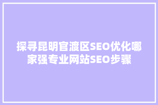 探寻昆明官渡区SEO优化哪家强专业网站SEO步骤
