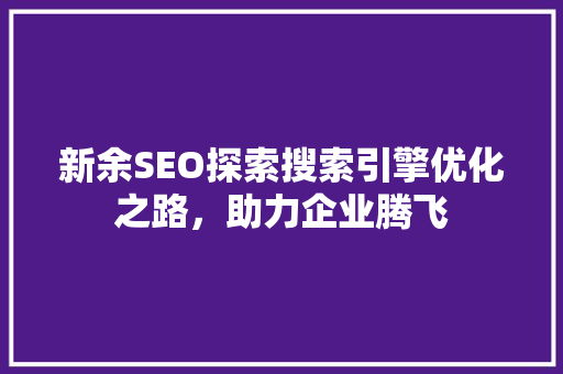 新余SEO探索搜索引擎优化之路，助力企业腾飞