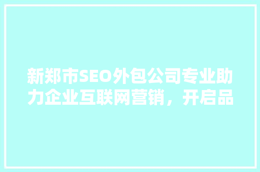 新郑市SEO外包公司专业助力企业互联网营销，开启品牌新篇章