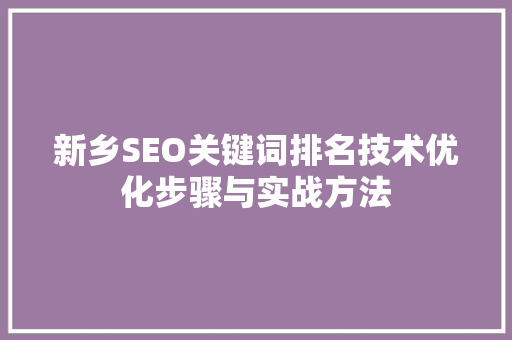 新乡SEO关键词排名技术优化步骤与实战方法
