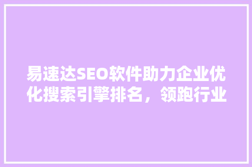 易速达SEO软件助力企业优化搜索引擎排名，领跑行业前沿