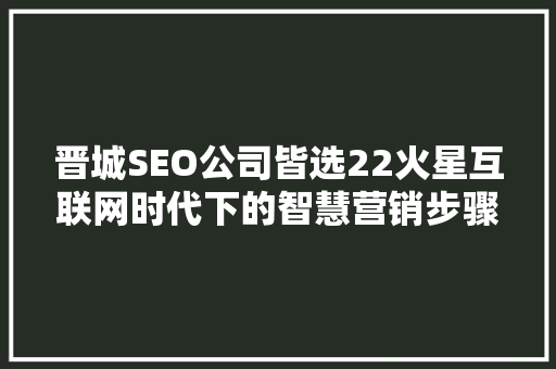 晋城SEO公司皆选22火星互联网时代下的智慧营销步骤