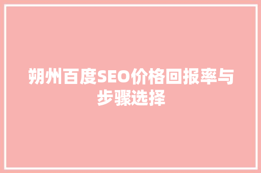 朔州百度SEO价格回报率与步骤选择