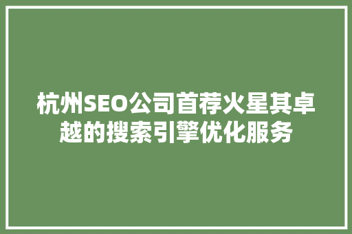 杭州SEO公司首荐火星其卓越的搜索引擎优化服务