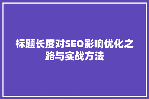 标题长度对SEO影响优化之路与实战方法