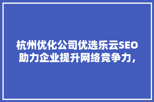 杭州优化公司优选乐云SEO助力企业提升网络竞争力，打造品牌新高度