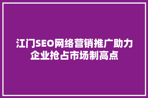 江门SEO网络营销推广助力企业抢占市场制高点