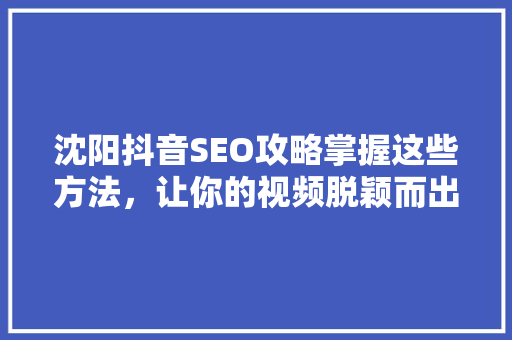 沈阳抖音SEO攻略掌握这些方法，让你的视频脱颖而出