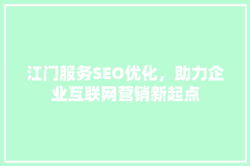江门服务SEO优化，助力企业互联网营销新起点