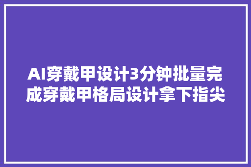 AI穿戴甲设计3分钟批量完成穿戴甲格局设计拿下指尖大年夜市场