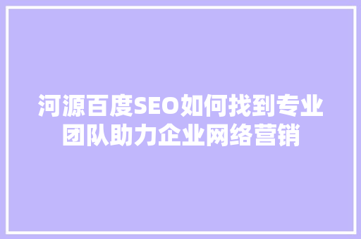 河源百度SEO如何找到专业团队助力企业网络营销