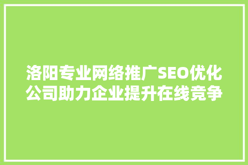 洛阳专业网络推广SEO优化公司助力企业提升在线竞争力