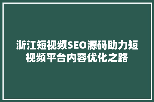 浙江短视频SEO源码助力短视频平台内容优化之路