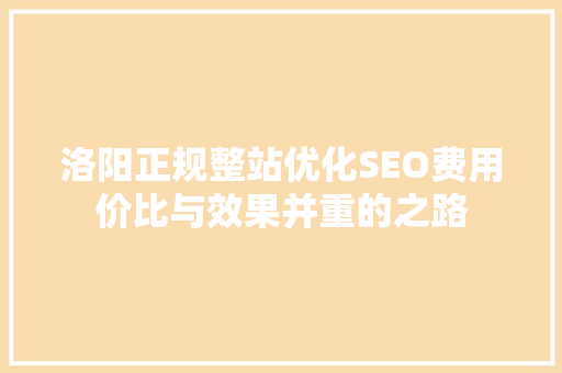 洛阳正规整站优化SEO费用价比与效果并重的之路