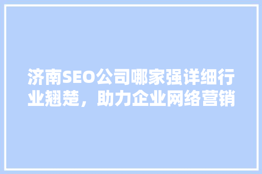 济南SEO公司哪家强详细行业翘楚，助力企业网络营销腾飞