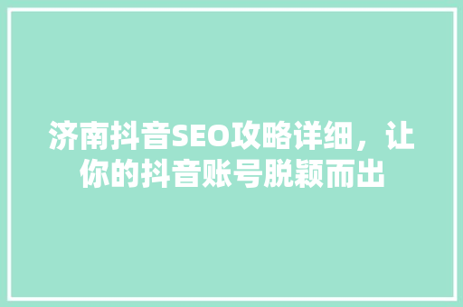 济南抖音SEO攻略详细，让你的抖音账号脱颖而出