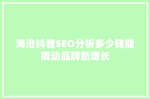 海沧抖音SEO分析多少钱能撬动品牌新增长