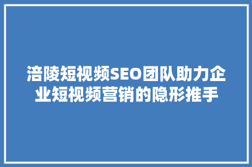 涪陵短视频SEO团队助力企业短视频营销的隐形推手