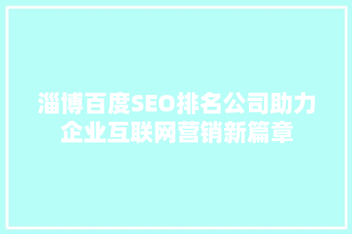 淄博百度SEO排名公司助力企业互联网营销新篇章