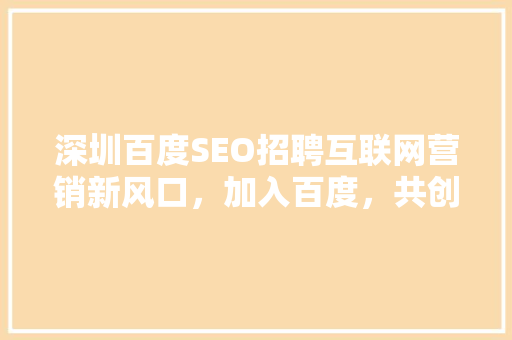 深圳百度SEO招聘互联网营销新风口，加入百度，共创辉煌