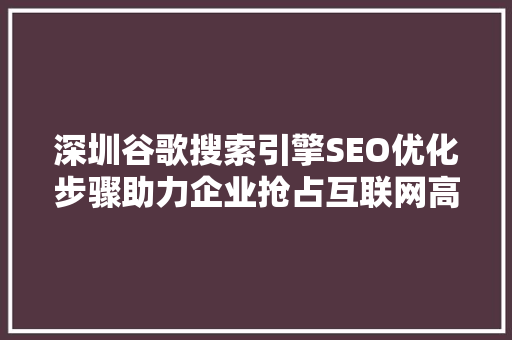 深圳谷歌搜索引擎SEO优化步骤助力企业抢占互联网高地