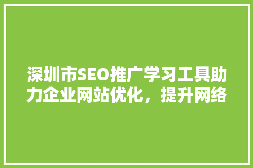 深圳市SEO推广学习工具助力企业网站优化，提升网络竞争力