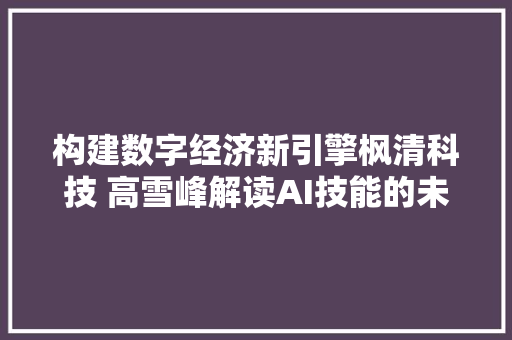 构建数字经济新引擎枫清科技 高雪峰解读AI技能的未来趋势