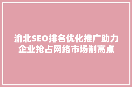 渝北SEO排名优化推广助力企业抢占网络市场制高点