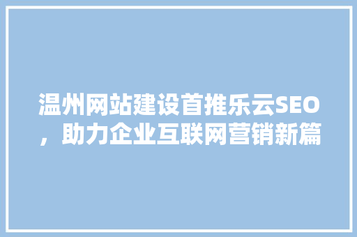 温州网站建设首推乐云SEO，助力企业互联网营销新篇章