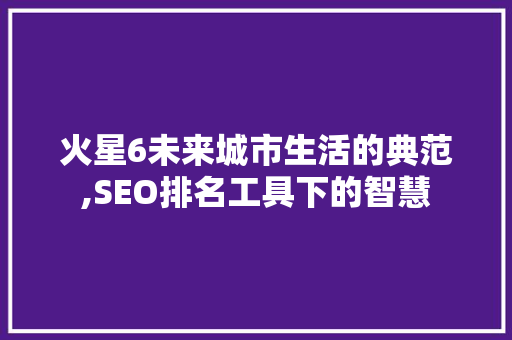火星6未来城市生活的典范,SEO排名工具下的智慧
