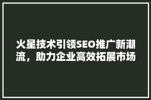 火星技术引领SEO推广新潮流，助力企业高效拓展市场