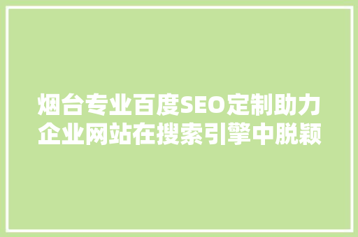 烟台专业百度SEO定制助力企业网站在搜索引擎中脱颖而出