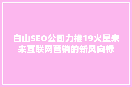 白山SEO公司力推19火星未来互联网营销的新风向标