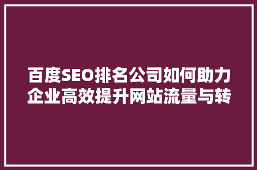 百度SEO排名公司如何助力企业高效提升网站流量与转化率