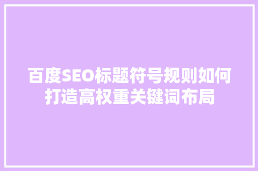 百度SEO标题符号规则如何打造高权重关键词布局