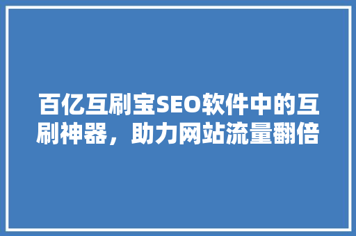 百亿互刷宝SEO软件中的互刷神器，助力网站流量翻倍