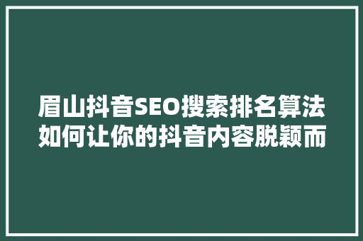 眉山抖音SEO搜索排名算法如何让你的抖音内容脱颖而出
