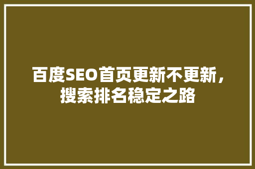 百度SEO首页更新不更新，搜索排名稳定之路