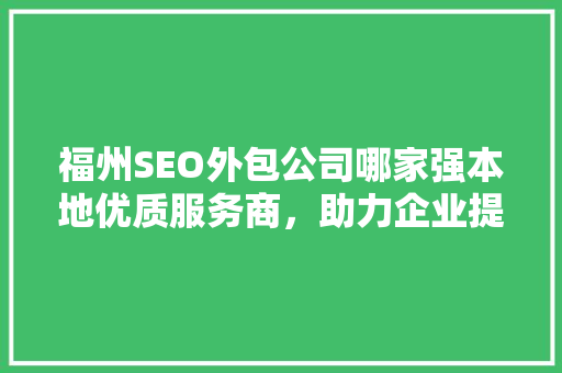 福州SEO外包公司哪家强本地优质服务商，助力企业提升网络曝光度