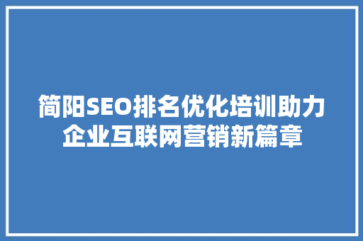 简阳SEO排名优化培训助力企业互联网营销新篇章