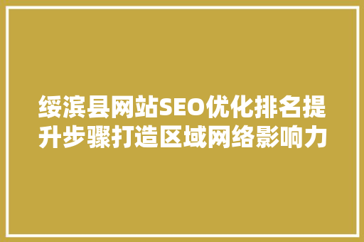 绥滨县网站SEO优化排名提升步骤打造区域网络影响力新篇章