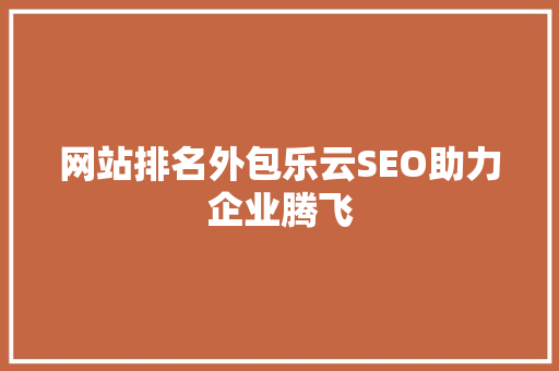 网站排名外包乐云SEO助力企业腾飞