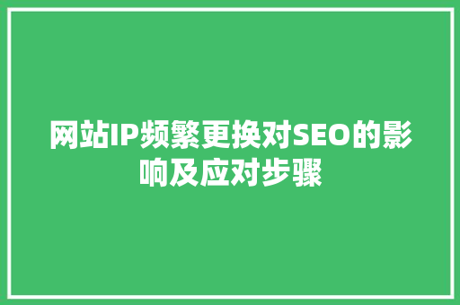 网站IP频繁更换对SEO的影响及应对步骤