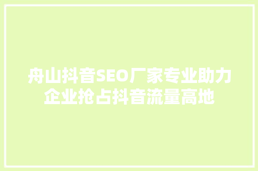 舟山抖音SEO厂家专业助力企业抢占抖音流量高地