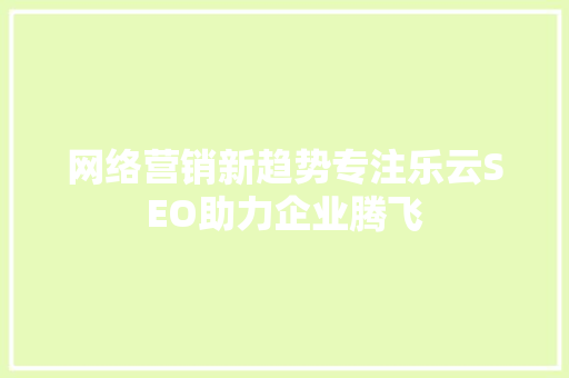 网络营销新趋势专注乐云SEO助力企业腾飞