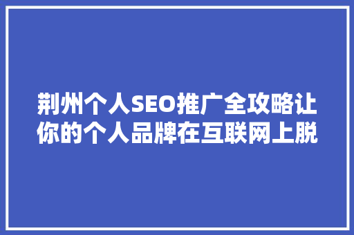 荆州个人SEO推广全攻略让你的个人品牌在互联网上脱颖而出
