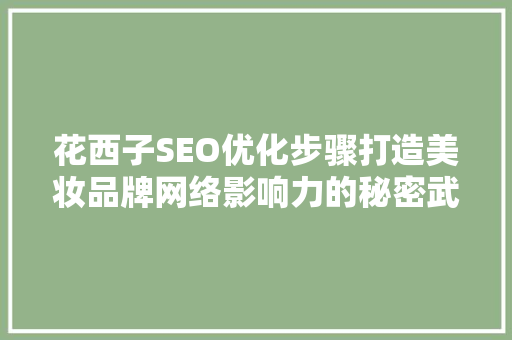 花西子SEO优化步骤打造美妆品牌网络影响力的秘密武器