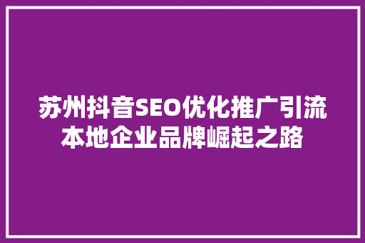 苏州抖音SEO优化推广引流本地企业品牌崛起之路