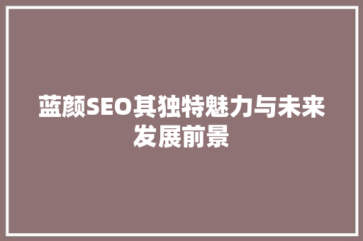 蓝颜SEO其独特魅力与未来发展前景